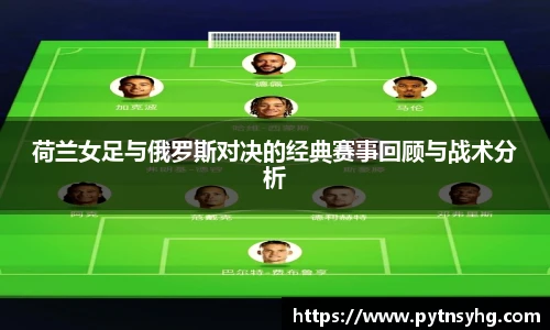 荷兰女足与俄罗斯对决的经典赛事回顾与战术分析