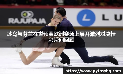 冰岛与芬兰在世预赛欧洲赛场上展开激烈对决精彩瞬间回顾