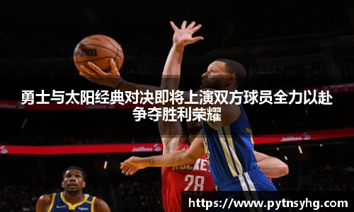 勇士与太阳经典对决即将上演双方球员全力以赴争夺胜利荣耀